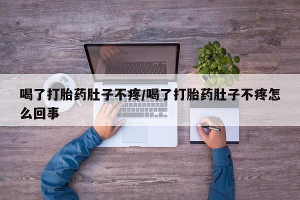 米非司酮片多少钱一盒喝了打胎药肚子不疼/喝了打胎药肚子不疼怎么回事