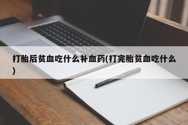 米非司酮片多少钱一盒打胎后贫血吃什么补血药(打完胎贫血吃什么)