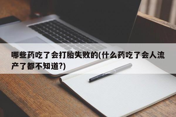 米非司酮片多少钱一盒哪些药吃了会打胎失败的(什么药吃了会人流产了都不知道?)