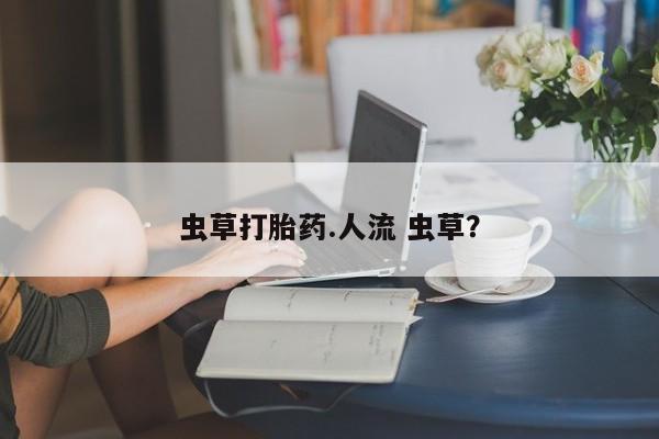 米非司酮片多少钱一盒虫草打胎药.人流 虫草？