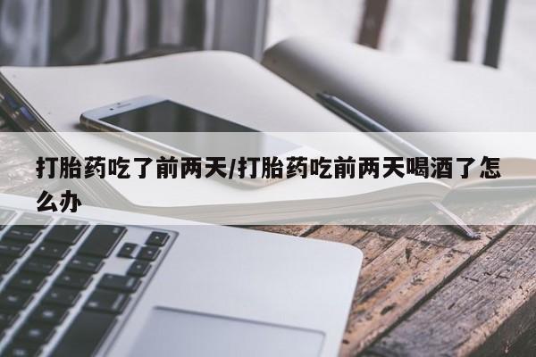 米非司酮片多少钱一盒打胎药吃了前两天/打胎药吃前两天喝酒了怎么办