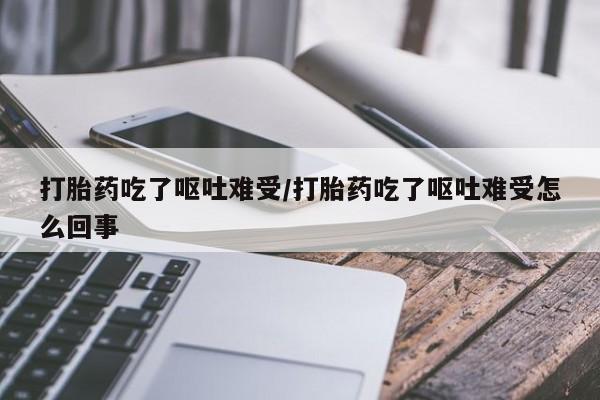 米非司酮片多少钱一盒打胎药吃了呕吐难受/打胎药吃了呕吐难受怎么回事