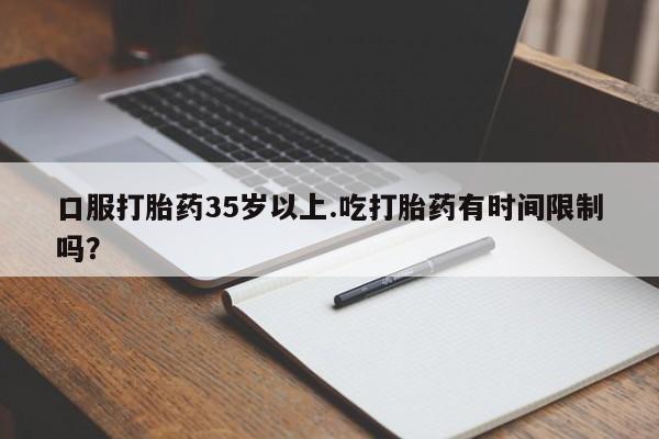 米非司酮片多少钱一盒口服打胎药35岁以上.吃打胎药有时间限制吗？