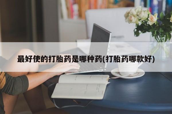 米非司酮片多少钱一盒最好使的打胎药是哪种药(打胎药哪款好)