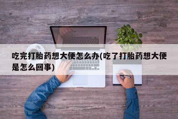 米非司酮片多少钱一盒吃完打胎药想大便怎么办(吃了打胎药想大便是怎么回事)