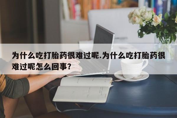 米非司酮片多少钱一盒为什么吃打胎药很难过呢.为什么吃打胎药很难过呢怎么回事？