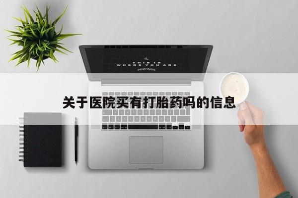 米非司酮片多少钱一盒关于医院买有打胎药吗的信息