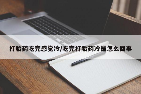 米非司酮片多少钱一盒打胎药吃完感觉冷/吃完打胎药冷是怎么回事