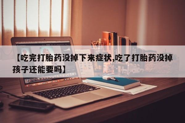 米非司酮片多少钱一盒【吃完打胎药没掉下来症状,吃了打胎药没掉孩子还能要吗】