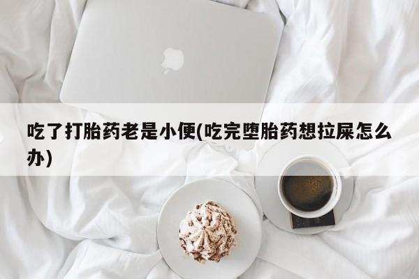 米非司酮片多少钱一盒吃了打胎药老是小便(吃完堕胎药想拉屎怎么办)