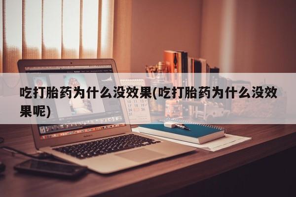 米非司酮片多少钱一盒吃打胎药为什么没效果(吃打胎药为什么没效果呢)