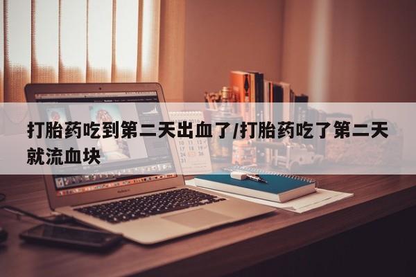 米非司酮片多少钱一盒打胎药吃到第二天出血了/打胎药吃了第二天就流血块
