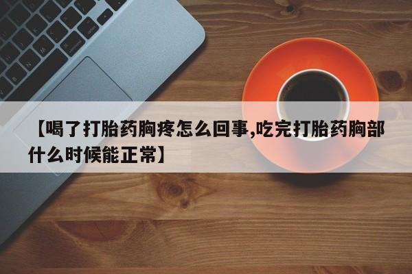 米非司酮片多少钱一盒【喝了打胎药胸疼怎么回事,吃完打胎药胸部什么时候能正常】