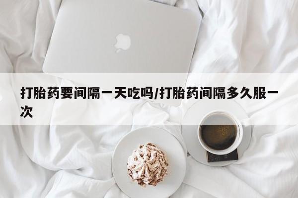 米非司酮片多少钱一盒打胎药要间隔一天吃吗/打胎药间隔多久服一次