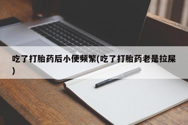 米非司酮片多少钱一盒吃了打胎药后小便频繁(吃了打胎药老是拉屎)