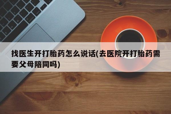 米非司酮片多少钱一盒找医生开打胎药怎么说话(去医院开打胎药需要父母陪同吗)