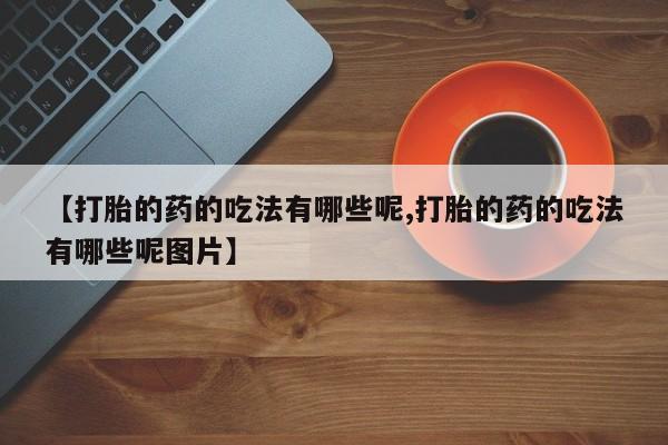 米非司酮片多少钱一盒【打胎的药的吃法有哪些呢,打胎的药的吃法有哪些呢图片】