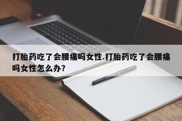 米非司酮片多少钱一盒打胎药吃了会腰痛吗女性.打胎药吃了会腰痛吗女性怎么办？
