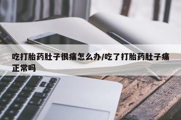 米非司酮片多少钱一盒吃打胎药肚子很痛怎么办/吃了打胎药肚子痛正常吗
