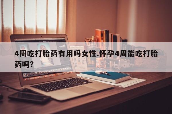 米非司酮片多少钱一盒4周吃打胎药有用吗女性.怀孕4周能吃打胎药吗？