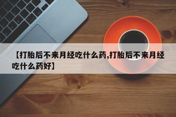 米非司酮片多少钱一盒【打胎后不来月经吃什么药,打胎后不来月经吃什么药好】