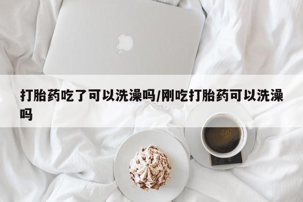 米非司酮片多少钱一盒打胎药吃了可以洗澡吗/刚吃打胎药可以洗澡吗