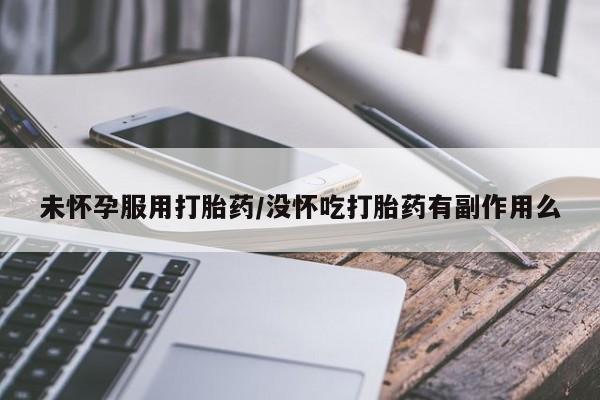 米非司酮片多少钱一盒未怀孕服用打胎药/没怀吃打胎药有副作用么