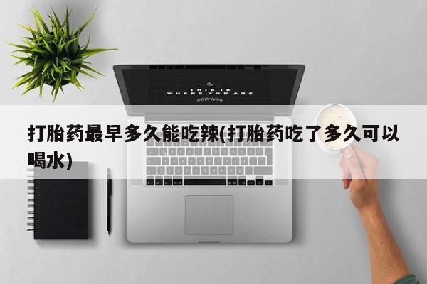 米非司酮片多少钱一盒打胎药最早多久能吃辣(打胎药吃了多久可以喝水)