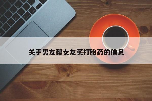 米非司酮片多少钱一盒关于男友帮女友买打胎药的信息