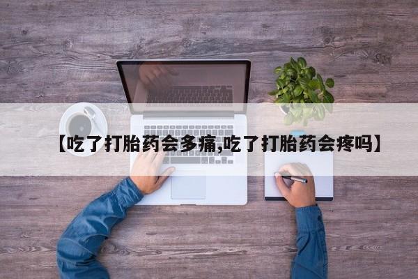 米非司酮片多少钱一盒【吃了打胎药会多痛,吃了打胎药会疼吗】