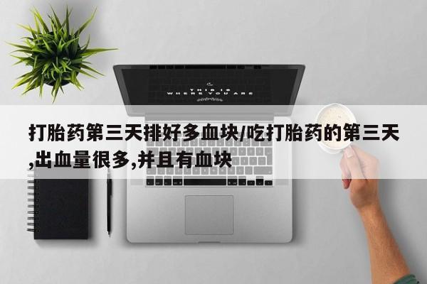 米非司酮片多少钱一盒打胎药第三天排好多血块/吃打胎药的第三天,出血量很多,并且有血块