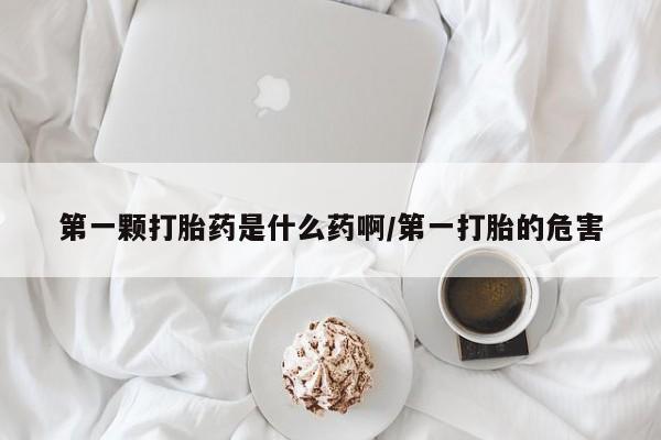 米非司酮片多少钱一盒第一颗打胎药是什么药啊/第一打胎的危害