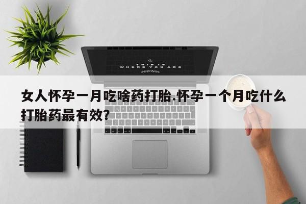 米非司酮片多少钱一盒女人怀孕一月吃啥药打胎.怀孕一个月吃什么打胎药最有效？