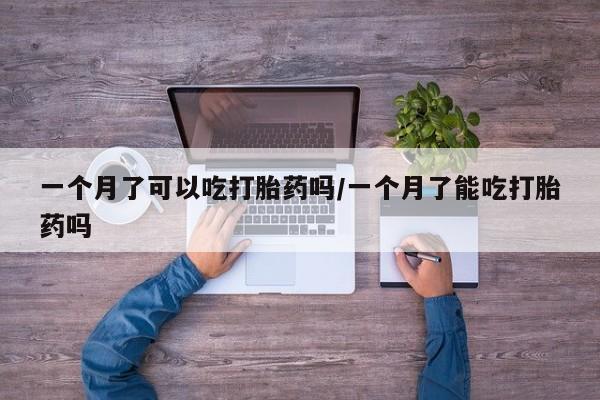 米非司酮片多少钱一盒一个月了可以吃打胎药吗/一个月了能吃打胎药吗