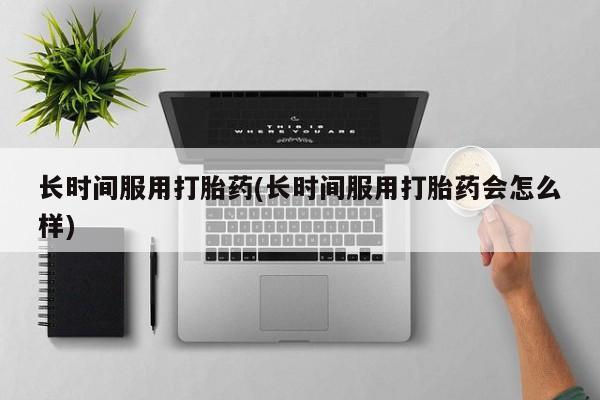 米非司酮片多少钱一盒长时间服用打胎药(长时间服用打胎药会怎么样)