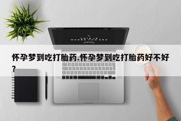 米非司酮片多少钱一盒怀孕梦到吃打胎药.怀孕梦到吃打胎药好不好？