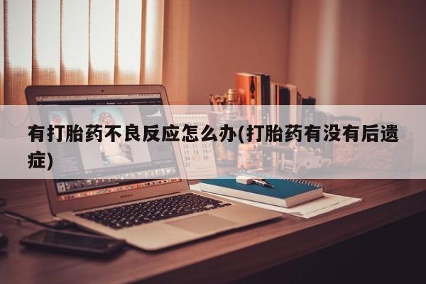 米非司酮片多少钱一盒有打胎药不良反应怎么办(打胎药有没有后遗症)
