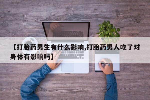 米非司酮片多少钱一盒【打胎药男生有什么影响,打胎药男人吃了对身体有影响吗】