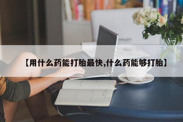 米非司酮片多少钱一盒【用什么药能打胎最快,什么药能够打胎】