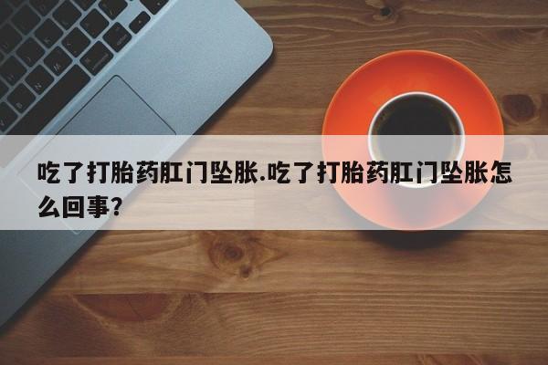 米非司酮片多少钱一盒吃了打胎药肛门坠胀.吃了打胎药肛门坠胀怎么回事？