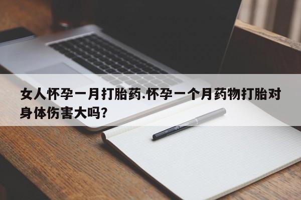 米非司酮片多少钱一盒女人怀孕一月打胎药.怀孕一个月药物打胎对身体伤害大吗？
