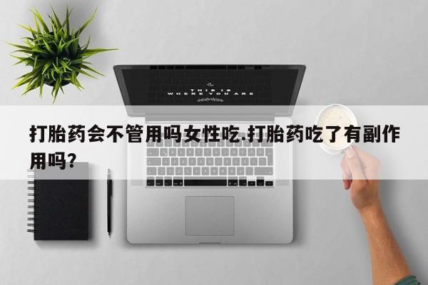 米非司酮片多少钱一盒打胎药会不管用吗女性吃.打胎药吃了有副作用吗？
