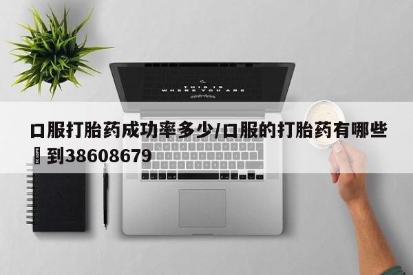 米非司酮片多少钱一盒口服打胎药成功率多少/口服的打胎药有哪些▪到38608679