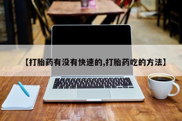 米非司酮片多少钱一盒【打胎药有没有快速的,打胎药吃的方法】