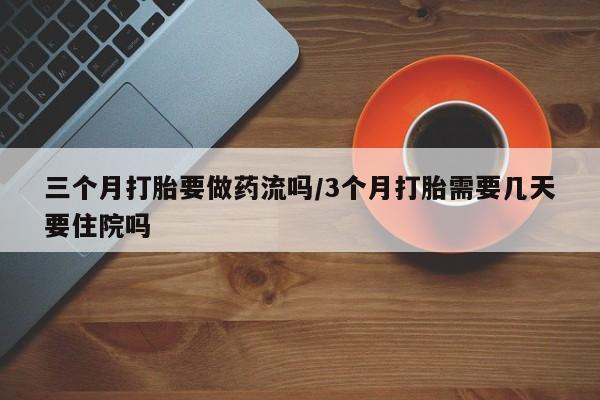 米非司酮片多少钱一盒三个月打胎要做药流吗/3个月打胎需要几天要住院吗