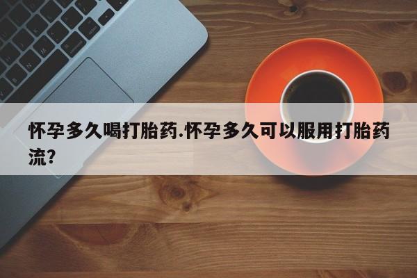 米非司酮片多少钱一盒怀孕多久喝打胎药.怀孕多久可以服用打胎药流？