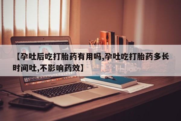 米非司酮片多少钱一盒【孕吐后吃打胎药有用吗,孕吐吃打胎药多长时间吐,不影响药效】