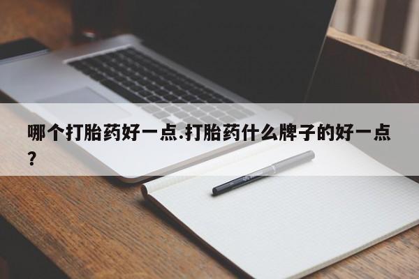 米非司酮片多少钱一盒哪个打胎药好一点.打胎药什么牌子的好一点？