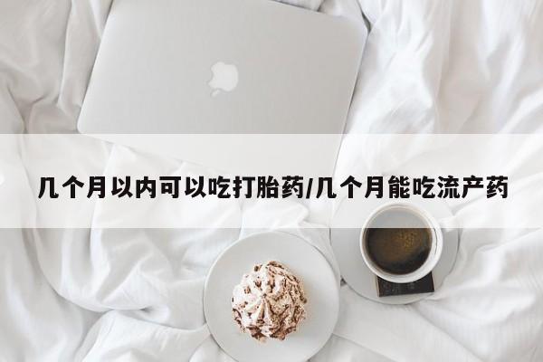 米非司酮片多少钱一盒几个月以内可以吃打胎药/几个月能吃流产药