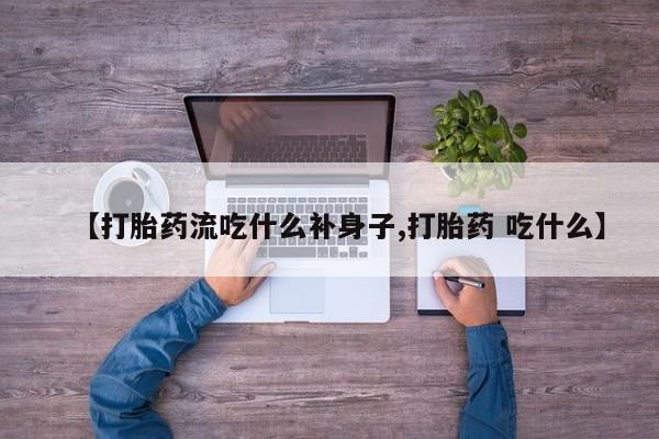 米非司酮片多少钱一盒【打胎药流吃什么补身子,打胎药 吃什么】